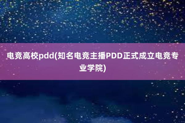 电竞高校pdd(知名电竞主播PDD正式成立电竞专业学院)