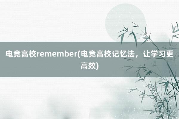 电竞高校remember(电竞高校记忆法，让学习更高效)