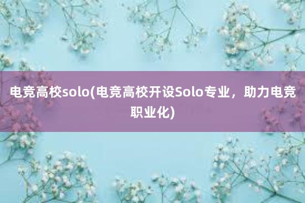 电竞高校solo(电竞高校开设Solo专业，助力电竞职业化)