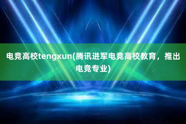 电竞高校tengxun(腾讯进军电竞高校教育，推出电竞专业)