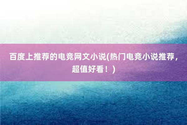 百度上推荐的电竞网文小说(热门电竞小说推荐，超值好看！)