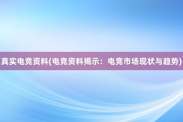 真实电竞资料(电竞资料揭示：电竞市场现状与趋势)