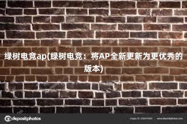 绿树电竞ap(绿树电竞：将AP全新更新为更优秀的版本)