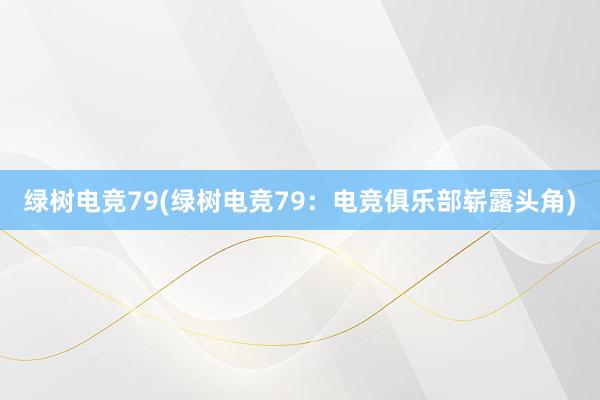 绿树电竞79(绿树电竞79：电竞俱乐部崭露头角)