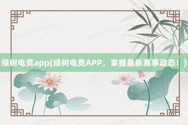 绿树电竞app(绿树电竞APP，掌握最新赛事动态！)