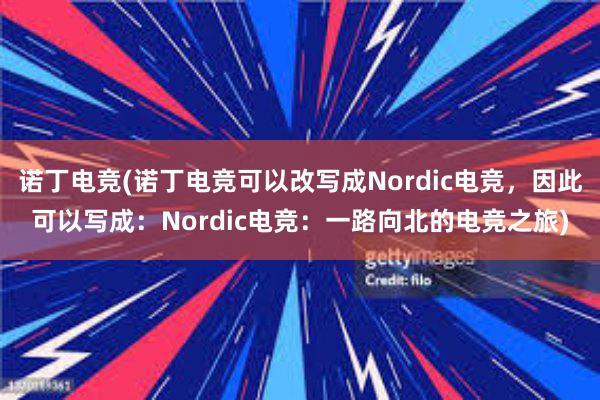 诺丁电竞(诺丁电竞可以改写成Nordic电竞，因此可以写成：Nordic电竞：一路向北的电竞之旅)