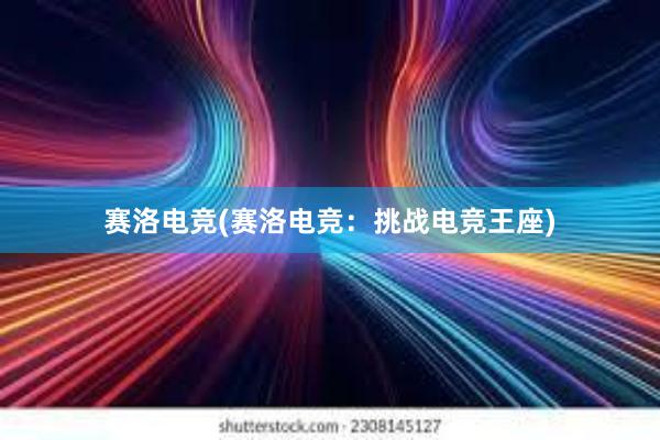 赛洛电竞(赛洛电竞：挑战电竞王座)