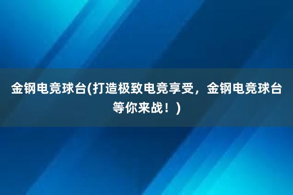 金钢电竞球台(打造极致电竞享受，金钢电竞球台等你来战！)