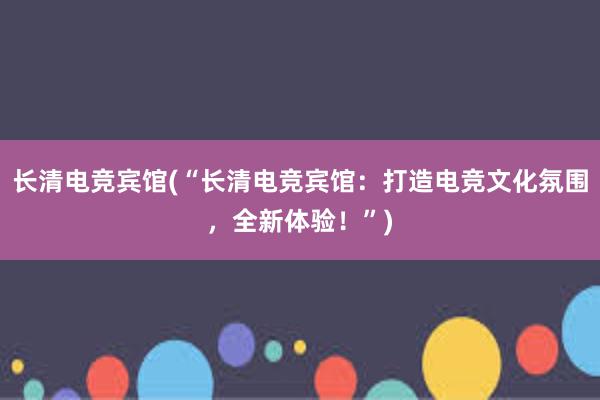 长清电竞宾馆(“长清电竞宾馆：打造电竞文化氛围，全新体验！”)