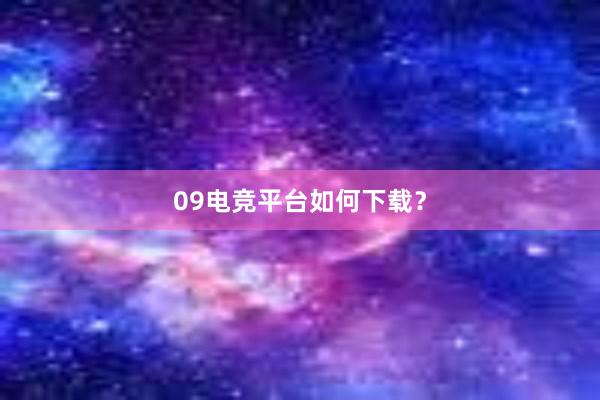 09电竞平台如何下载？