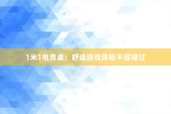 1米1电竞桌：舒适游戏体验不容错过