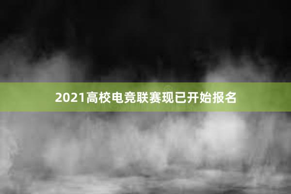 2021高校电竞联赛现已开始报名