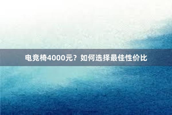 电竞椅4000元？如何选择最佳性价比