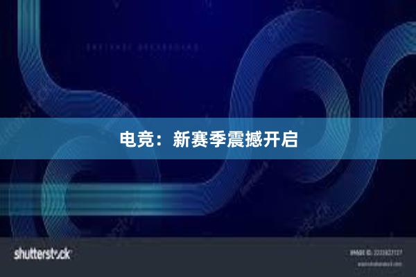 电竞：新赛季震撼开启