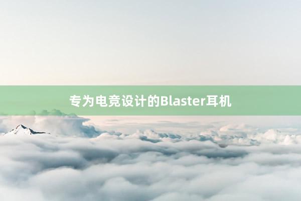 专为电竞设计的Blaster耳机