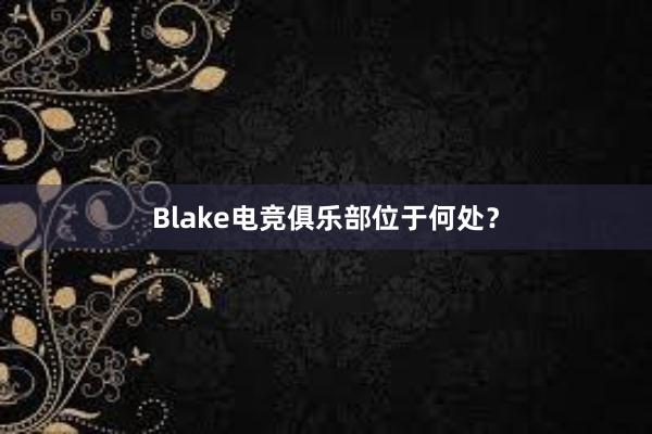 Blake电竞俱乐部位于何处？