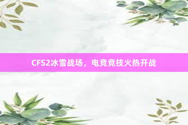 CFS2冰雪战场，电竞竞技火热开战