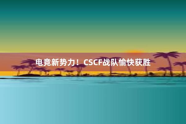 电竞新势力！CSCF战队愉快获胜