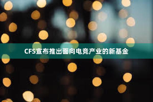 CFS宣布推出面向电竞产业的新基金