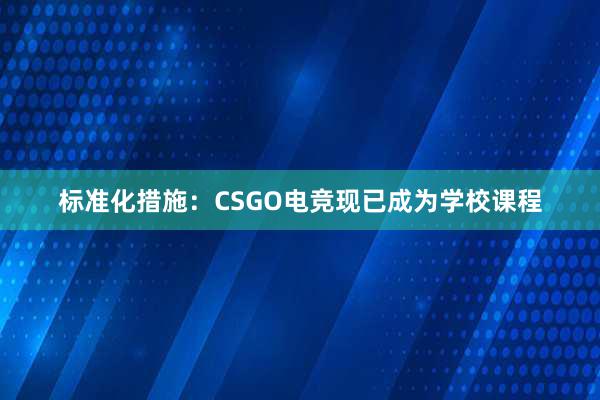 标准化措施：CSGO电竞现已成为学校课程