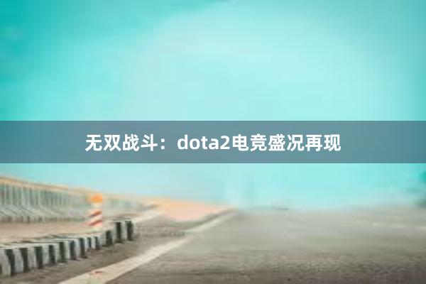 无双战斗：dota2电竞盛况再现