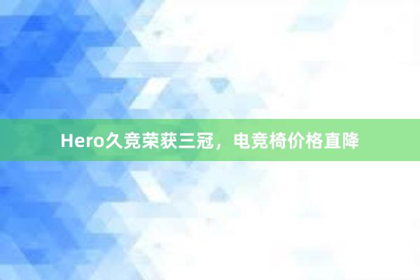 Hero久竞荣获三冠，电竞椅价格直降