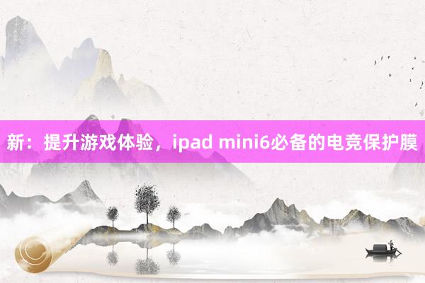 新：提升游戏体验，ipad mini6必备的电竞保护膜