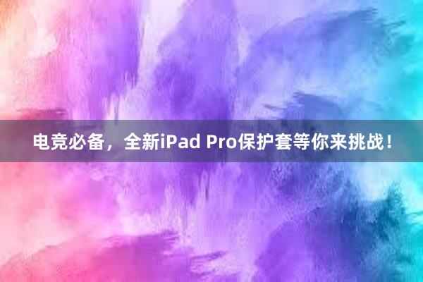 电竞必备，全新iPad Pro保护套等你来挑战！