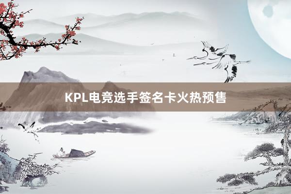 KPL电竞选手签名卡火热预售