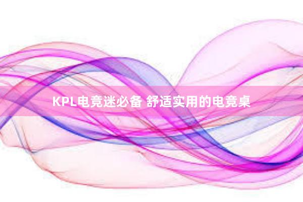 KPL电竞迷必备 舒适实用的电竞桌