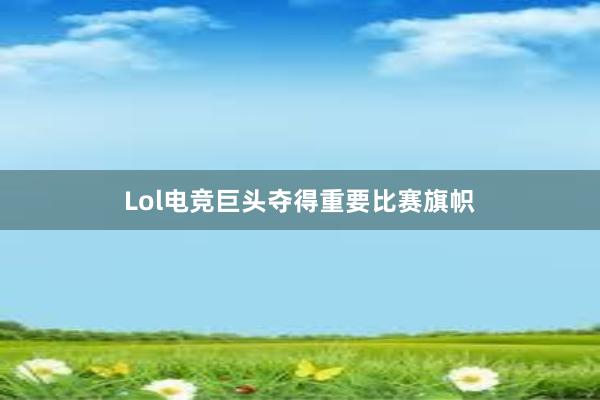 Lol电竞巨头夺得重要比赛旗帜