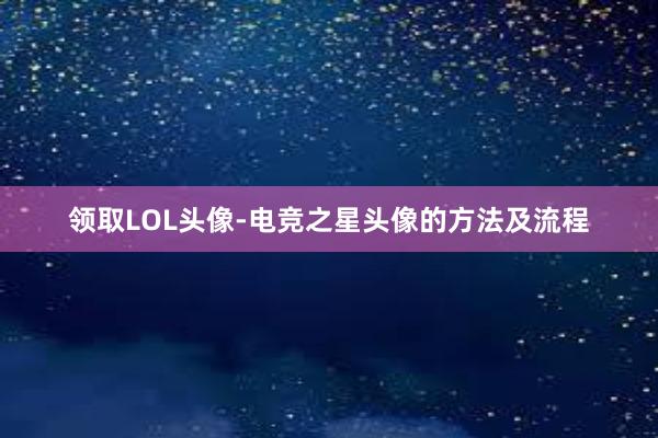 领取LOL头像-电竞之星头像的方法及流程