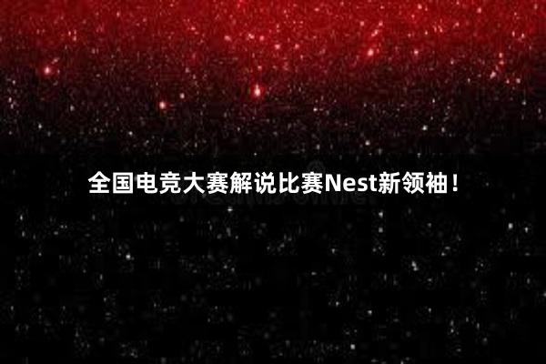 全国电竞大赛解说比赛Nest新领袖！