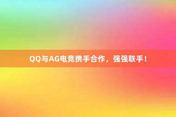 QQ与AG电竞携手合作，强强联手！