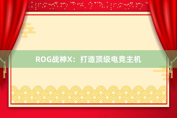 ROG战神X：打造顶级电竞主机