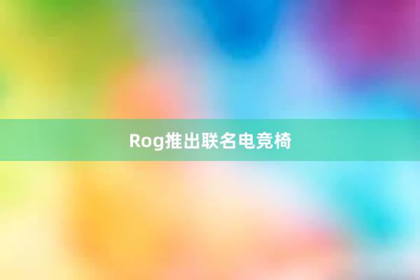 Rog推出联名电竞椅