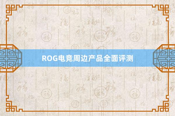 ROG电竞周边产品全面评测