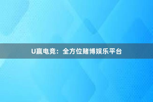 U赢电竞：全方位赌博娱乐平台