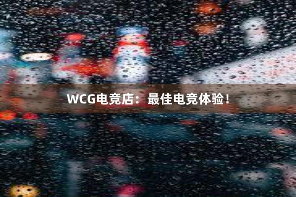 WCG电竞店：最佳电竞体验！