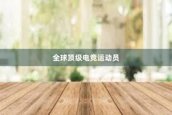 全球顶级电竞运动员