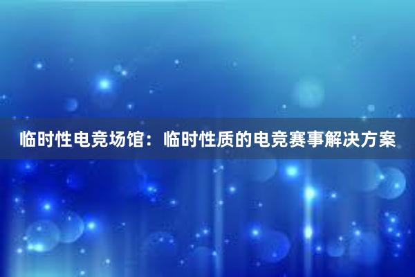 临时性电竞场馆：临时性质的电竞赛事解决方案