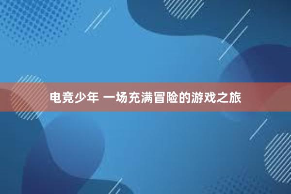 电竞少年 一场充满冒险的游戏之旅