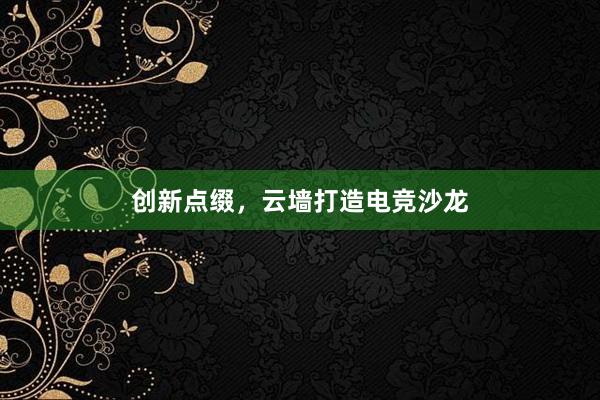 创新点缀，云墙打造电竞沙龙