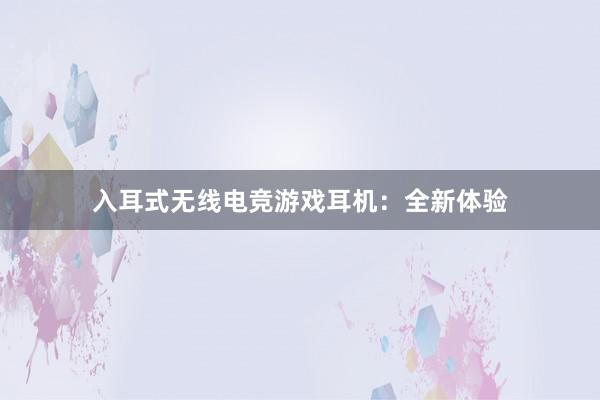 入耳式无线电竞游戏耳机：全新体验