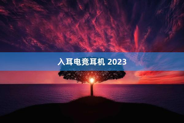 入耳电竞耳机 2023