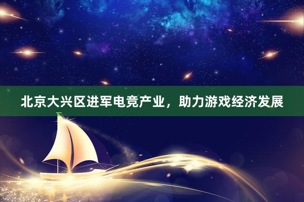 北京大兴区进军电竞产业，助力游戏经济发展