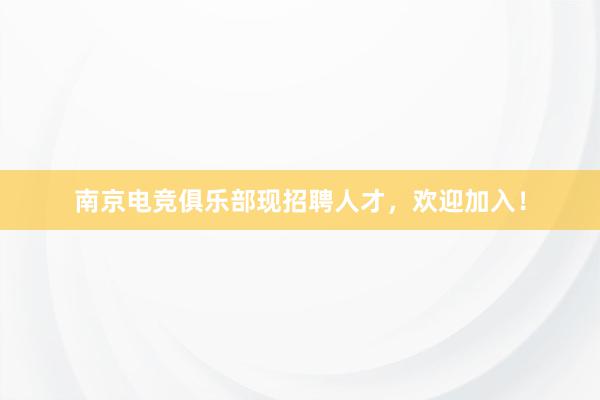 南京电竞俱乐部现招聘人才，欢迎加入！