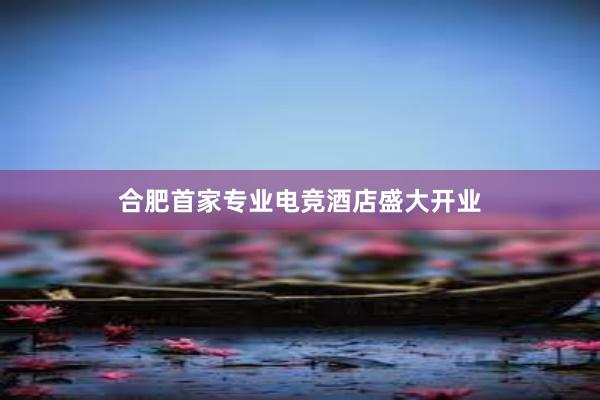 合肥首家专业电竞酒店盛大开业