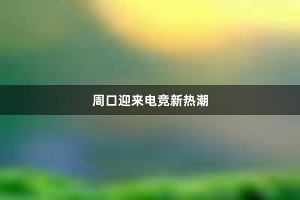 周口迎来电竞新热潮