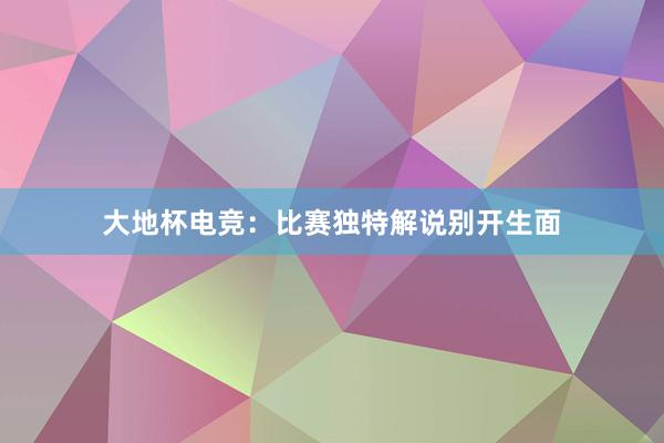 大地杯电竞：比赛独特解说别开生面